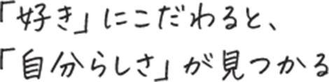 「好き」にこだわると「自分らしさ」が見つかる